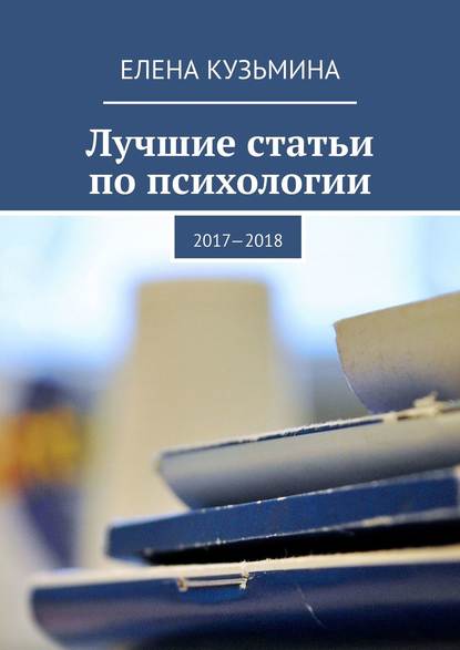 Лучшие статьи по психологии. 2017—2018 — Елена Владимировна Кузьмина