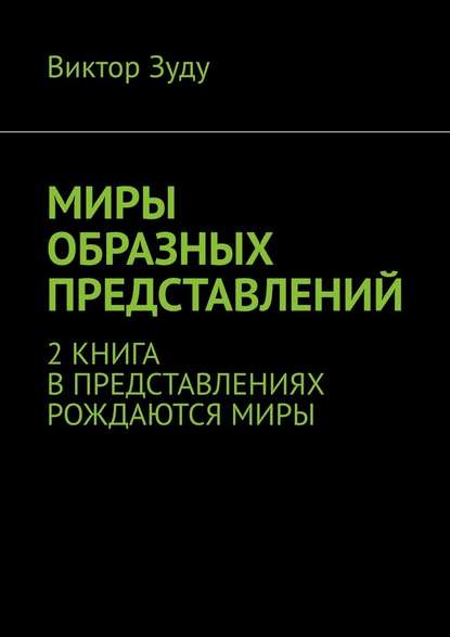 Миры образных представлений. 2 книга. В представлениях рождаются миры - Виктор Зуду