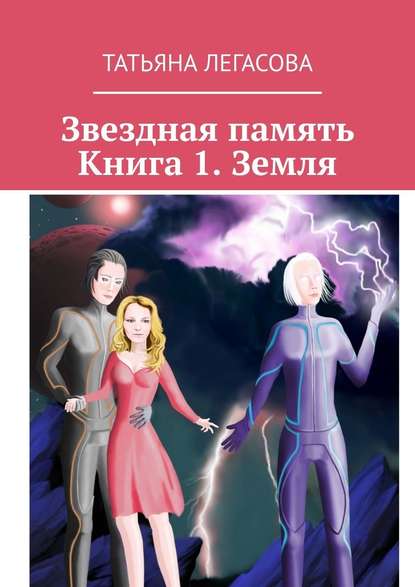 Звездная память. Книга 1. Земля - Татьяна Легасова