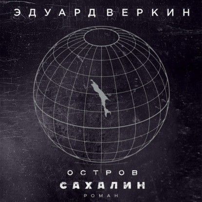 Остров Сахалин - Эдуард Веркин