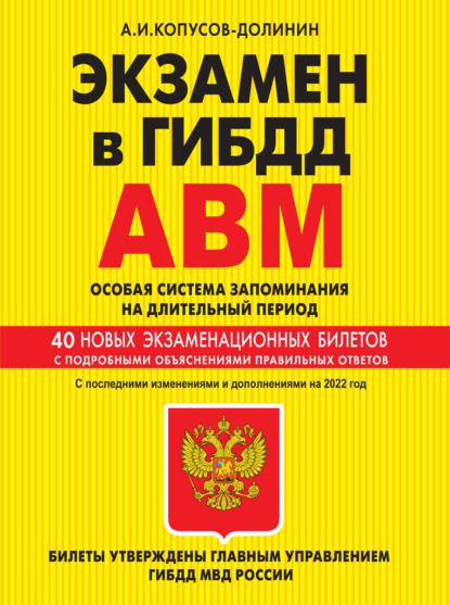 Экзамен в ГИБДД. Категории А, В, M, подкатегории A1, B1. Особая система запоминания на длительный период. 40 новых экзаменационных билетов с подробными объяснениями правильных ответов. С последними изменениями и дополнениями на 2022 год - Алексей Копусов-Долинин