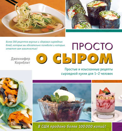 Просто о сыром. Простые и изысканные рецепты сыроедной кухни для 1–2 человек - Дженнифер Корнблит