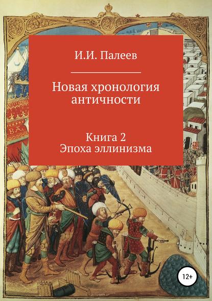 Новая хронология античности. Книга 2. Эпоха эллинизма - Игорь Иванович Палеев