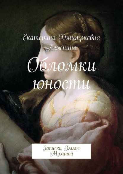 Обломки юности. Записки Эммы Мухиной - Екатерина Дмитриевна Лежнина