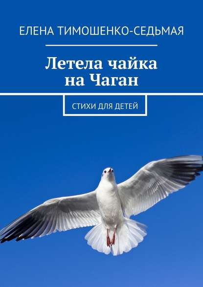 Летела чайка на Чаган. Стихи для детей — Елена Тимошенко-Седьмая