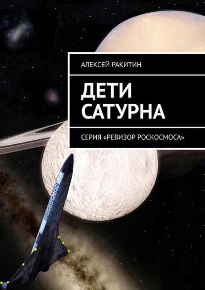 Дети Сатурна. Серия «Ревизор Роскосмоса» - Алексей Ракитин