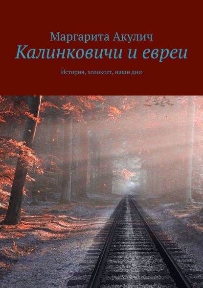 Калинковичи и евреи. История, холокост, наши дни - Маргарита Акулич