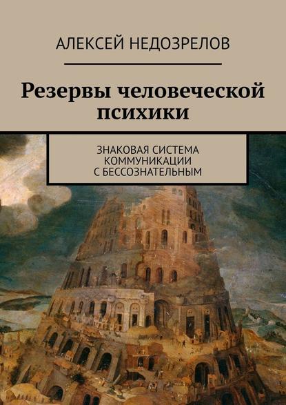 Резервы человеческой психики. Знаковая система коммуникации с бессознательным - Алексей Недозрелов