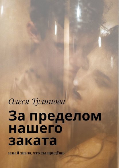 За пределом нашего заката. Или Я знала, что ты придёшь - Олеся Тулинова