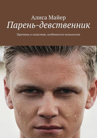 Парень-девственник. Причины и следствия, особенности психологии - Алиса Майер