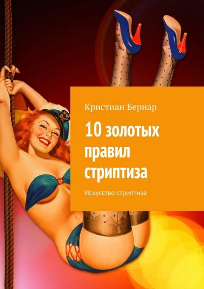 10 золотых правил стриптиза. Искусство стриптиза - Кристиан Бернар