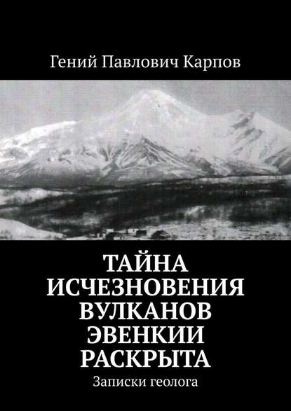 Тайна исчезновения вулканов Эвенкии раскрыта. Записки геолога - Гений Павлович Карпов