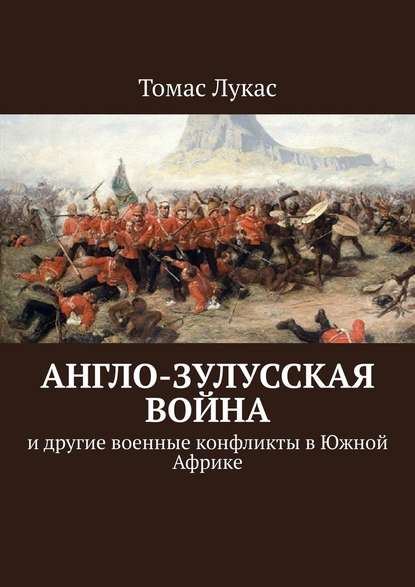 Англо-зулусская война. и другие военные конфликты в Южной Африке - Томас Лукас