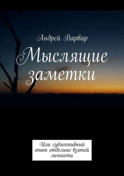 Мыслящие заметки. Или субъективный опыт отдельно взятой личности - Андрей Варвар