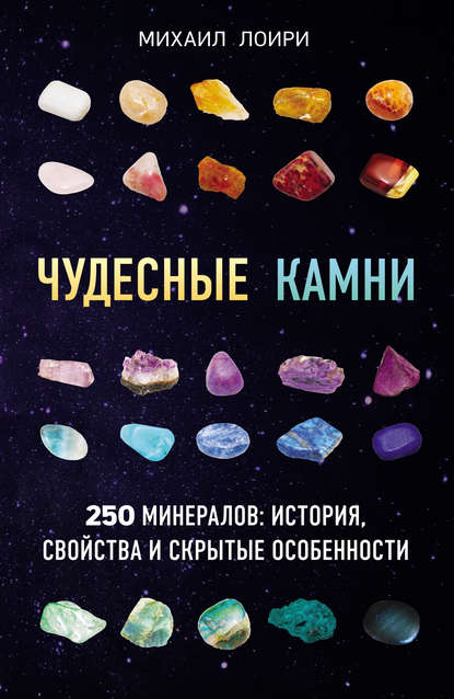 Чудесные камни. 250 минералов: история, свойства и скрытые особенности - Михаил Лоири