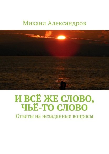 И всё же слово, чьё-то слово. Ответы на незаданные вопросы - Михаил Владимирович Александров