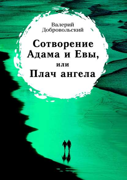 Сотворение Адама и Евы, или Плач ангела — Валерий Иванович Добровольский