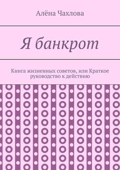 Я банкрот. Книга жизненных советов, или Краткое руководство к действию - Алёна Викторовна Чахлова