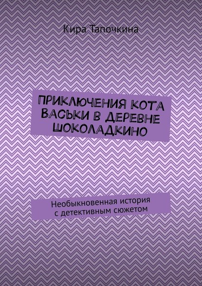 Приключения кота Васьки в деревне Шоколадкино. Необыкновенная история с детективным сюжетом - Кира Тапочкина