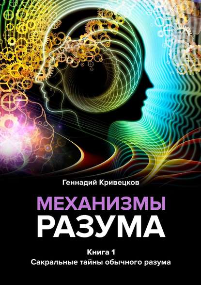 Механизмы разума. Книга 1. Сакральные тайны обычного разума - Геннадий Кривецков