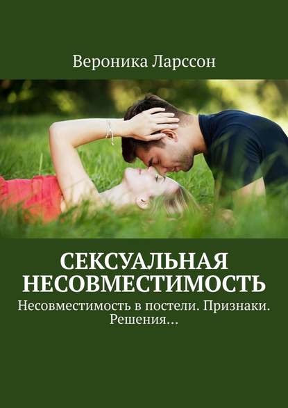 Сексуальная несовместимость. Несовместимость в постели. Признаки. Решения… - Вероника Ларссон