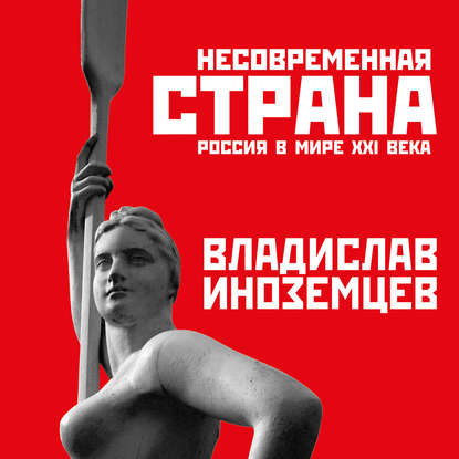 Несовременная страна. Россия в мире XXI века - Владислав Иноземцев