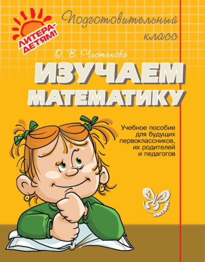 Изучаем математику. Учебное пособие для будущих первоклассников, их родителей и педагогов - О. В. Чистякова