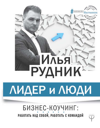 Лидер и люди. Бизнес-коучинг: работать над собой, работать с командой - Илья Рудник