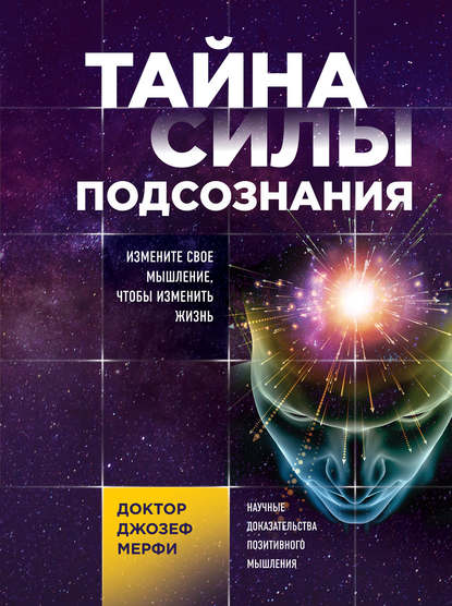 Тайна силы подсознания. Измените свое мышление, чтобы изменить жизнь - Джозеф Мерфи