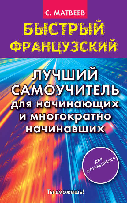 Быстрый французский. Лучший самоучитель для начинающих и многократно начинавших - С. А. Матвеев