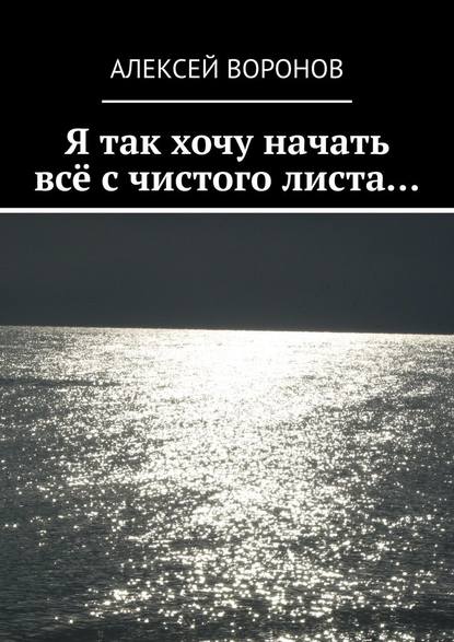 Я так хочу начать всё с чистого листа… — Алексей Воронов