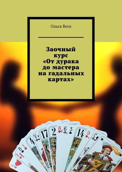 Заочный курс «От дурака до мастера на гадальных картах» - Ольга Вега