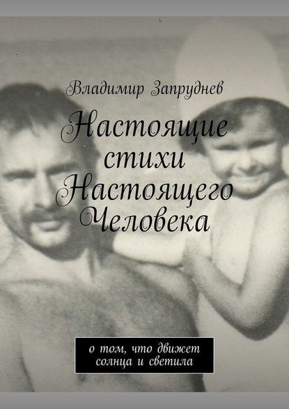 Настоящие стихи Настоящего Человека. О том, что движет солнца и светила - Владимир Запруднев