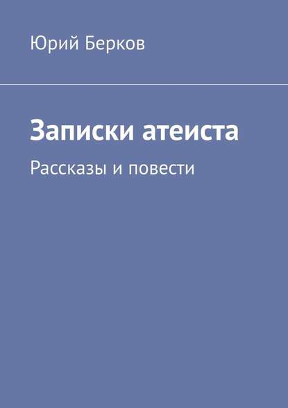 Записки атеиста. Рассказы и повести — Юрий Берков