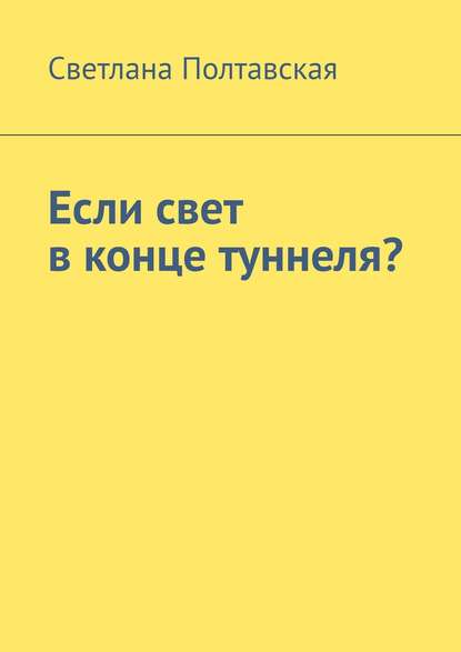 Если свет в конце туннеля? - Светлана Полтавская