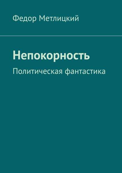 Непокорность. Политическая фантастика — Федор Метлицкий