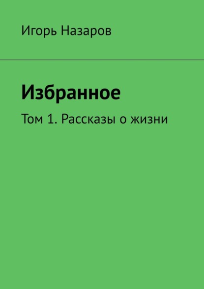 Дали отчие, неоглядные. Том 1. Рассказы о жизни - Игорь Назаров