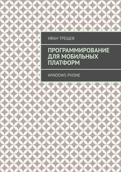 Программирование для мобильных платформ. Windows Phone - Иван Трещев