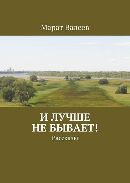 И лучше не бывает! Рассказы - Марат Валеев