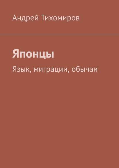 Японцы. Язык, миграции, обычаи - Андрей Тихомиров