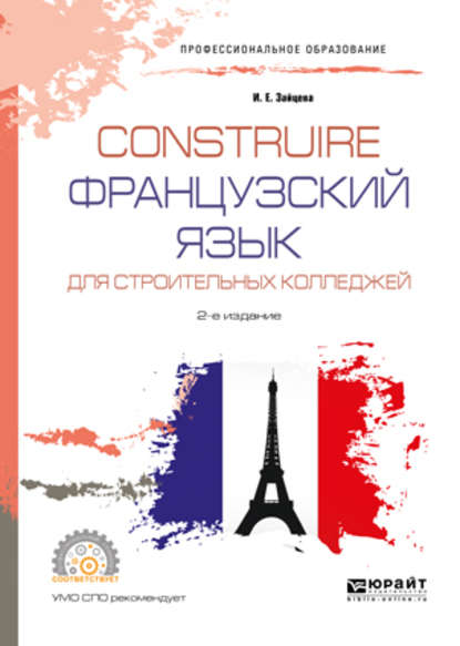 Construire. Французский язык для строительных колледжей 2-е изд., испр. и доп. Учебное пособие для СПО - Ирина Евгеньевна Зайцева