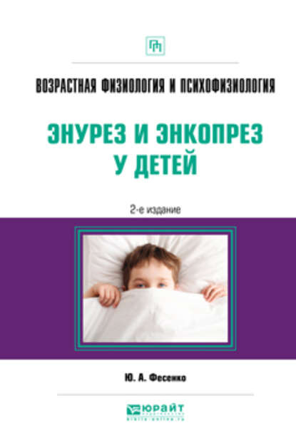 Возрастная физиология и психофизиология: энурез и энкопрез у детей 2-е изд. Практическое пособие - Юрий Анатольевич Фесенко