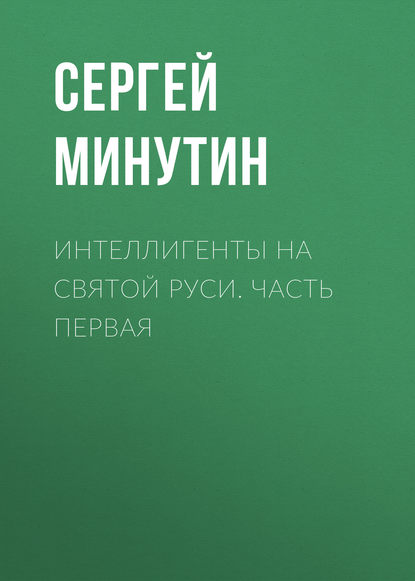 Интеллигенты на Святой Руси. Часть первая — Сергей Минутин