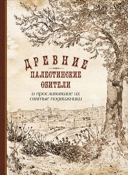 Древние палестинские обители и прославившие их святые подвижники - П. М. Сладкопевцев