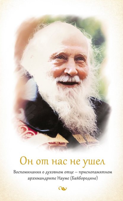 Он от нас не ушел. Воспоминания о духовном отце – приснопамятном архимандрите Науме (Байбородине) - игумения Анатолия (Баршай)