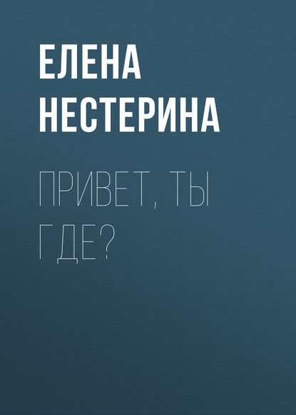 Привет, ты где? — Елена Нестерина