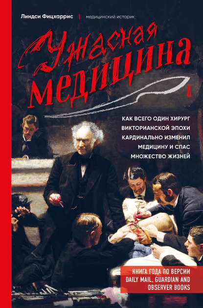 Ужасная медицина. Как всего один хирург Викторианской эпохи кардинально изменил медицину и спас множество жизней — Линдси Фицхаррис