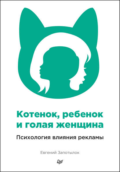 Котенок, ребенок и голая женщина. Психология влияния рекламы - Евгений Запотылок