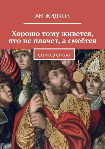 Хорошо тому живется, кто не плачет, а смеётся. Сатира в стихах - АМ Жидков