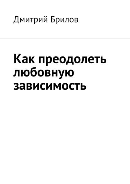 Как преодолеть любовную зависимость - Дмитрий Брилов